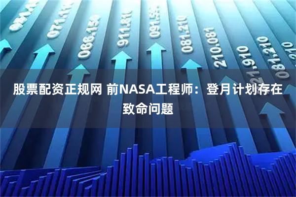 股票配资正规网 前NASA工程师：登月计划存在致命问题
