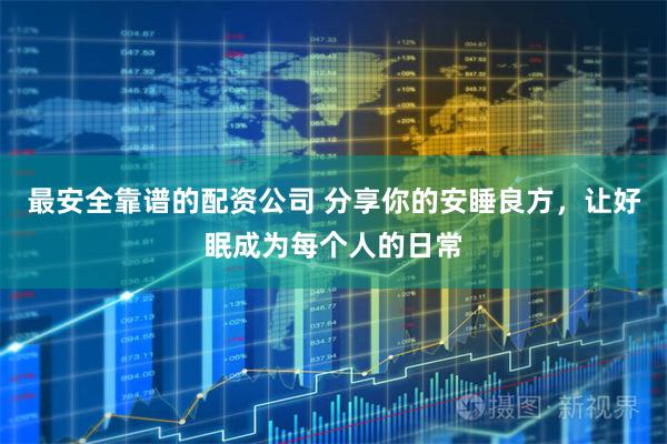 最安全靠谱的配资公司 分享你的安睡良方，让好眠成为每个人的日常