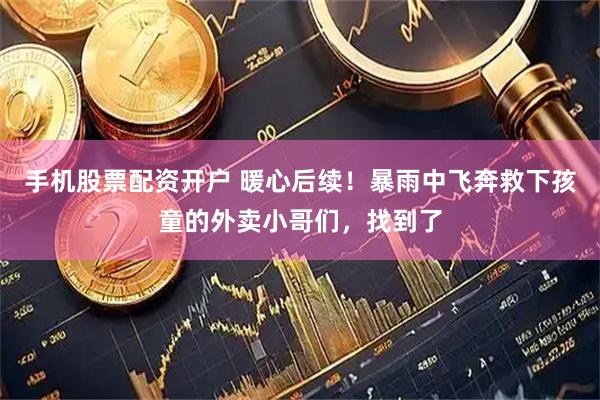 手机股票配资开户 暖心后续！暴雨中飞奔救下孩童的外卖小哥们，找到了